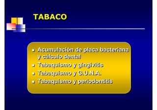 TABACO
TABACO
TABACO
„ Acumulación de placa bacteriana
y cálculo dental
„ Tabaquismo y gingivitis
„ Tabaquismo y G.U.N.A.
„ Tabaquismo y periodontitis
„
„ Acumulaci
Acumulació
ón de placa bacteriana
n de placa bacteriana
y c
y cá
álculo dental
lculo dental
„
„ Tabaquismo y gingivitis
Tabaquismo y gingivitis
„
„ Tabaquismo y G.U.N.A.
Tabaquismo y G.U.N.A.
„
„ Tabaquismo y periodontitis
Tabaquismo y periodontitis
 