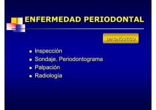 ENFERMEDAD PERIODONTAL
ENFERMEDAD PERIODONTAL
ENFERMEDAD PERIODONTAL
„ Inspección
„ Sondaje. Periodontograma
„ Palpación
„ Radiología
„
„ Inspecci
Inspecció
ón
n
„
„ Sondaje. Periodontograma
Sondaje. Periodontograma
„
„ Palpaci
Palpació
ón
n
„
„ Radiolog
Radiologí
ía
a
DIAGNÓSTICO
DIAGN
DIAGNÓ
ÓSTICO
STICO
 