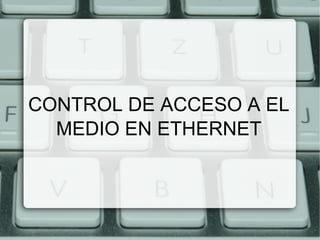 CONTROL DE ACCESO A EL MEDIO EN ETHERNET 
