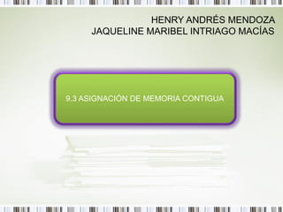 HENRY ANDRÉS MENDOZA
     JAQUELINE MARIBEL INTRIAGO MACÍAS




9.3 ASIGNACIÓN DE MEMORIA CONTIGUA
 