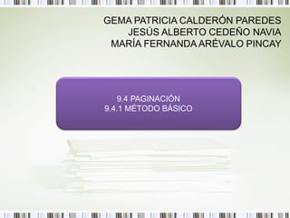 GEMA PATRICIA CALDERÓN PAREDES
   JESÚS ALBERTO CEDEÑO NAVIA
 MARÍA FERNANDA ARÉVALO PINCAY




   9.4 PAGINACIÓN
9.4.1 MÉTODO BÁSICO
 
