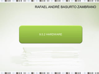 RAFAEL ANDRÉ BASURTO ZAMBRANO




  9.5.2 HARDWARE
 