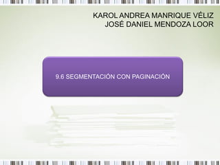 KAROL ANDREA MANRIQUE VÉLIZ
            JOSÉ DANIEL MENDOZA LOOR




9.6 SEGMENTACIÓN CON PAGINACIÓN
 