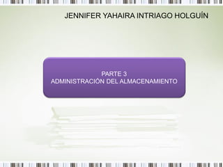 JENNIFER YAHAIRA INTRIAGO HOLGUÍN




             PARTE 3
ADMINISTRACIÓN DEL ALMACENAMIENTO
 