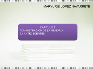 MARYURIE LÓPEZ NAVARRETE




             CAPÍTULO 9
ADMINISTRACIÓN DE LA MEMORIA
9.1 ANTECEDENTES
 