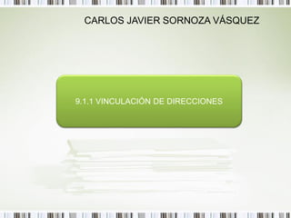 CARLOS JAVIER SORNOZA VÁSQUEZ




9.1.1 VINCULACIÓN DE DIRECCIONES
 