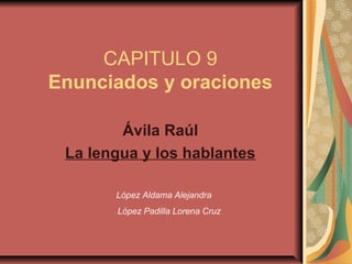 CAPITULO 9
Enunciados y oraciones
Ávila Raúl
La lengua y los hablantes
López Aldama Alejandra
López Padilla Lorena Cruz
 