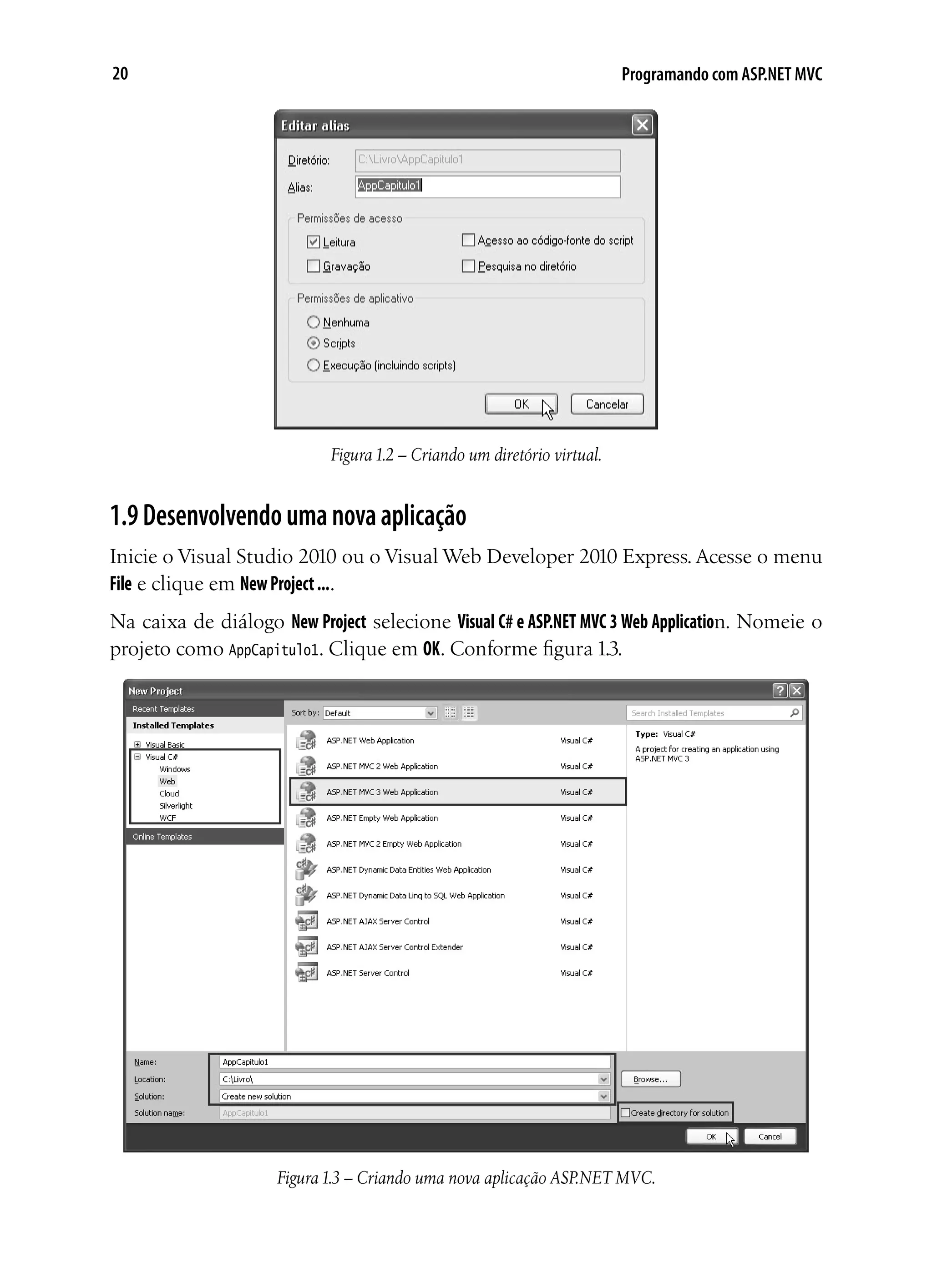 20 Programando com ASP.NET MVC
Figura1.2 – Criando um diretório virtual.
1.9Desenvolvendoumanovaaplicação
Inicie o Visual Studio 2010 ou o Visual Web Developer 2010 Express. Acesse o menu
File e clique em NewProject....
Na caixa de diálogo New Project selecione Visual C# e ASP.NET MVC 3 Web Application. Nomeie o
projeto como AppCapitulo1. Clique em OK. Conforme figura 1.3.
Figura1.3 – Criando uma nova aplicação ASP.NET MVC.
 