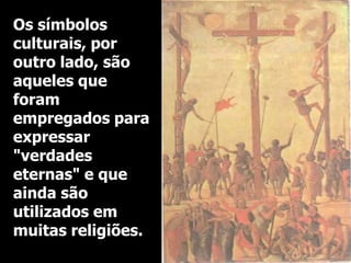 Os símbolos
culturais, por
outro lado, são
aqueles que
foram
empregados para
expressar
"verdades
eternas" e que
ainda são
utilizados em
muitas religiões.

 