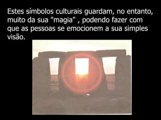 Estes símbolos culturais guardam, no entanto,
muito da sua "magia" , podendo fazer com
que as pessoas se emocionem a sua simples
visão.

 