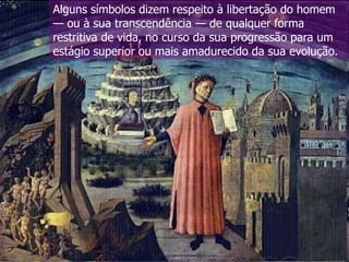 Alguns símbolos dizem respeito à libertação do homem
— ou à sua transcendência — de qualquer forma
restritiva de vida, no curso da sua progressão para um
estágio superior ou mais amadurecido da sua evolução.

 