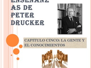 ENSEÑANZAS DE PETER DRUCKER CAPITULO CINCO: LA GENTE Y EL CONOCIMIENTOS 