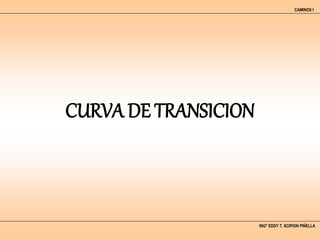CURVA DE TRANSICION
ING° EDDY T. SCIPION PIÑELLA
CAMINOS I
 
