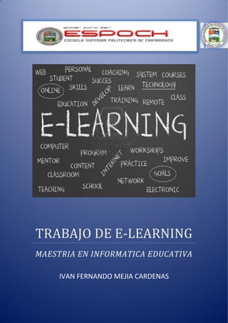 2012




 TRABAJO DE E-LEARNING
 MAESTRIA EN INFORMATICA EDUCATIVA

           IVAN FERNANDO MEJIA CARDENAS


IVAN MEJIA CARDENAS                       Página 1
 