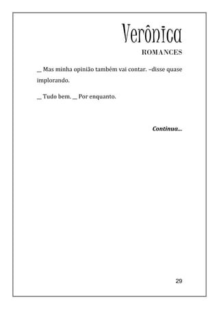 Verônica
                                     ROMANCES

__ Mas minha opinião também vai contar. –disse quase
implorando.

__ Tudo bem. __ Por enquanto.




                                         Continua...




                                                 29
 