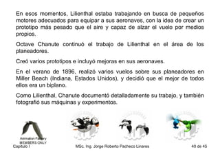 En esos momentos, Lilienthal estaba trabajando en busca de pequeños motores adecuados para equipar a sus aeronaves, con la idea de crear un prototipo más pesado que el aire y capaz de alzar el vuelo por medios propios. Octave Chanute continuó el trabajo de Lilienthal en el área de los planeadores.  Creó varios prototipos e incluyó mejoras en sus aeronaves.  En el verano de 1896, realizó varios vuelos sobre sus planeadores en Miller Beach (Indiana, Estados Unidos), y decidió que el mejor de todos ellos era un biplano.  Como Lilienthal, Chanute documentó detalladamente su trabajo, y también fotografió sus máquinas y experimentos. 