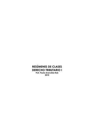 RESÚMENES DE CLASES
DERECHO TRIBUTARIO I
  Prof. Paula Arancibia Rob
             2010
 