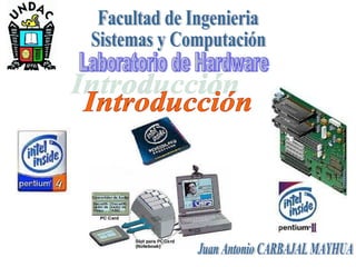 Laboratorio de Hardware Introducción Juan Antonio CARBAJAL MAYHUA Facultad de Ingenieria Sistemas y Computación 