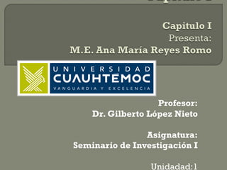 Profesor:
Dr. Gilberto López Nieto
Asignatura:
Seminario de Investigación I
Unidadad:1
 