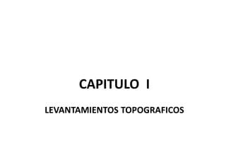 CAPITULO I
LEVANTAMIENTOS TOPOGRAFICOS
 