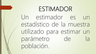 ESTIMADOR
Un estimador es un
estadístico de la muestra
utilizado para estimar un
parámetro de la
población.
 