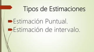 Tipos de Estimaciones
Estimación Puntual.
Estimación de intervalo.
 