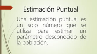 Estimación Puntual
Una estimación puntual es
un solo número que se
utiliza para estimar un
parámetro desconocido de
la población.
 