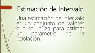 Estimación de Intervalo
Una estimación de intervalo
es un conjunto de valores
que se utiliza para estimar
un parámetro de la
población.
 