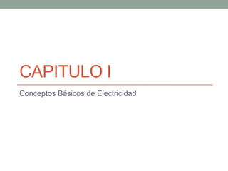 CAPITULO I
Conceptos Básicos de Electricidad
 