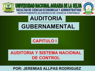 AUDITORIA
    GUBERNAMENTAL

        CAPITULO I

AUDITORIA Y SISTEMA NACIONAL
        DE CONTROL

POR: JEREMIAS ALLPAS RODRIGUEZ
 