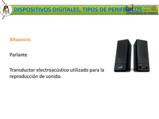 DISPOSITIVOS DIGITALES, TIPOS DE PERIFÉRICOS 
Altavoces 
Parlante 
Transductor electroacústico utilizado para la 
reproducción de sonido. 
 