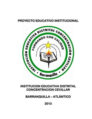 PROYECTO EDUCATIVO INSTITUCIONAL
INSTITUCION EDUCATIVA DISTRITAL
CONCENTRACION CEVILLAR
BARRANQUILLA – ATLÀNTICO
2013
 