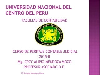 CPC Alipio Mendoza Mozo
FACULTAD DE CONTABILIDAD
CURSO DE PERITAJE CONTABLE JUDICIAL
2015-II
Mg. CPCC ALIPIO MENDOZA MOZO
PROFESOR ASOCIADO D.E.
 