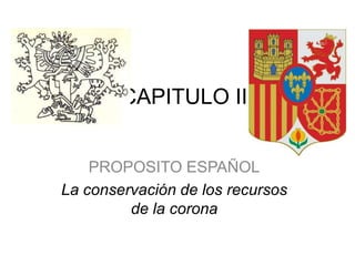CAPITULO II PROPOSITO ESPAÑOL La conservación de los recursos de la corona  