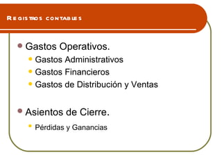 Registros contables Gastos Operativos.  Gastos Administrativos Gastos Financieros  Gastos de Distribución y Ventas Asientos de Cierre . Pérdidas y Ganancias   
