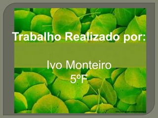 Trabalho Realizado por:Ivo Monteiro 5ºF 