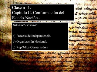 Clase n° 1. Capítulo II. Conformación del Estado-Nación.- Hitos del Periodo: Proceso de Independencia. Organización Nacional. República Conservadora 