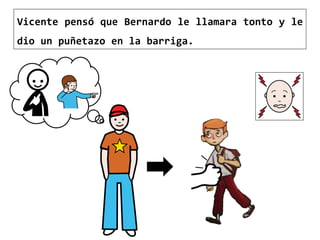 Vicente pensó que Bernardo le llamara tonto y le
dio un puñetazo en la barriga.
 