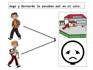 Hugo y Bernardo lo pasaban mal en el cole.
 