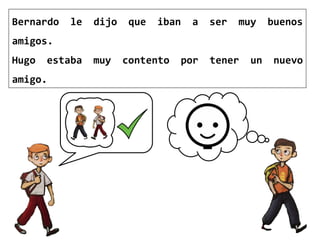 Bernardo le dijo que iban a ser muy buenos
amigos.
Hugo estaba muy contento por tener un nuevo
amigo.
 
