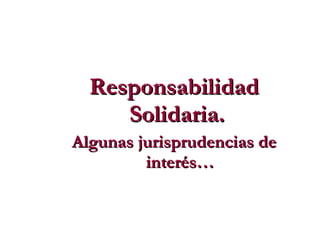 Responsabilidad Solidaria.  Algunas jurisprudencias de interés… 