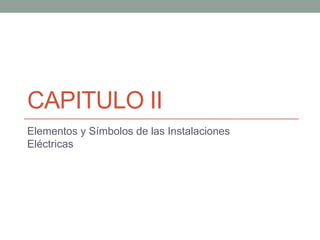 CAPITULO II
Elementos y Símbolos de las Instalaciones
Eléctricas
 