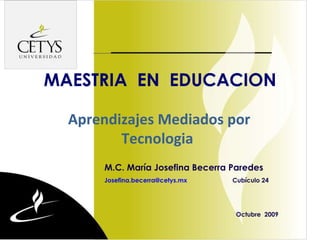 dege MAESTRIA  EN  EDUCACION M.C. María Josefina Becerra Paredes [email_address] Cubículo 24   Octubre  2009 Aprendizajes Mediados por Tecnologia 