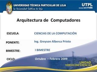 ESCUELA : PONENTE : BIMESTRE : Arquitectura de  Computadores CICLO : CIENCIAS DE LA COMPUTACIÓN I BIMESTRE Ing. Greyson Alberca Prieto Octubre  – Febrero 2009 