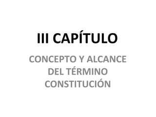 III CAPÍTULO CONCEPTO Y ALCANCE DEL TÉRMINO CONSTITUCIÓN 