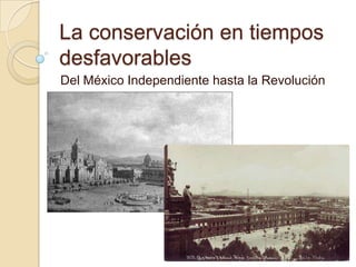 La conservación en tiempos desfavorables Del México Independiente hasta la Revolución 
