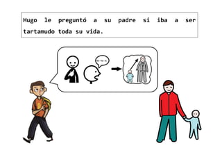 Hugo le preguntó a su padre si iba a ser
tartamudo toda su vida.
 