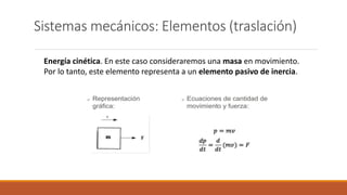 Sistemas mecánicos: Elementos (traslación)
Energía cinética. En este caso consideraremos una masa en movimiento.
Por lo tanto, este elemento representa a un elemento pasivo de inercia.
 