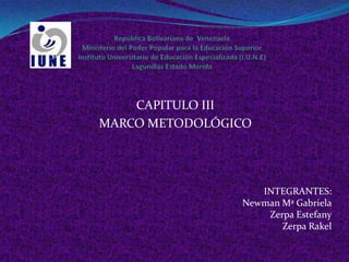 CAPITULO III
MARCO METODOLÓGICO




                   INTEGRANTES:
                Newman Mª Gabriela
                    Zerpa Estefany
                       Zerpa Rakel
 