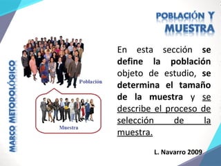 L. Navarro 2009
En esta sección se
define la población
objeto de estudio, se
determina el tamaño
de la muestra y se
describe el proceso de
selección de la
muestra.
 